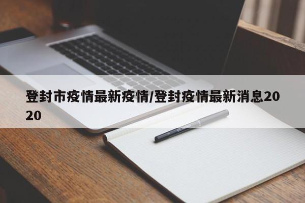 登封市疫情最新疫情／登封疫情最新消息2020