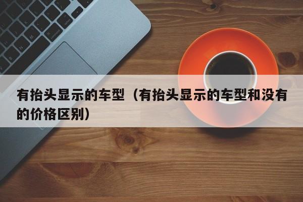 有抬头显示的车型（有抬头显示的车型和没有的价格区别）