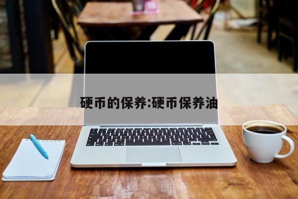 硬币的保养：硬币保养油