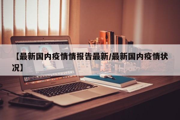 【最新国内疫情情报告最新／最新国内疫情状况】
