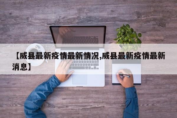 【威县最新疫情最新情况,威县最新疫情最新消息】