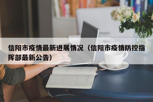信阳市疫情最新进展情况（信阳市疫情防控指挥部最新公告）