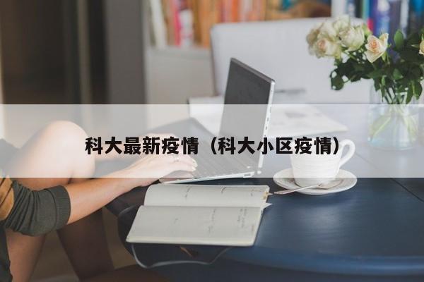 科大最新疫情（科大小区疫情）