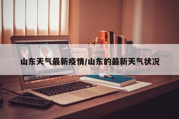 山东天气最新疫情／山东的最新天气状况