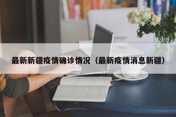 最新新疆疫情确诊情况（最新疫情消息新疆）