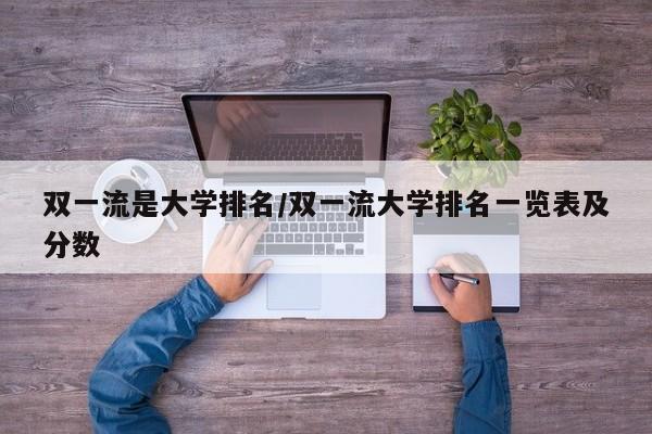 双一流是大学排名／双一流大学排名一览表及分数