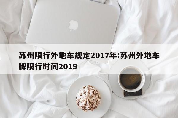 苏州限行外地车规定2017年：苏州外地车牌限行时间2019