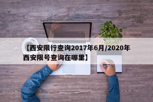 【西安限行查询2017年6月／2020年西安限号查询在哪里】