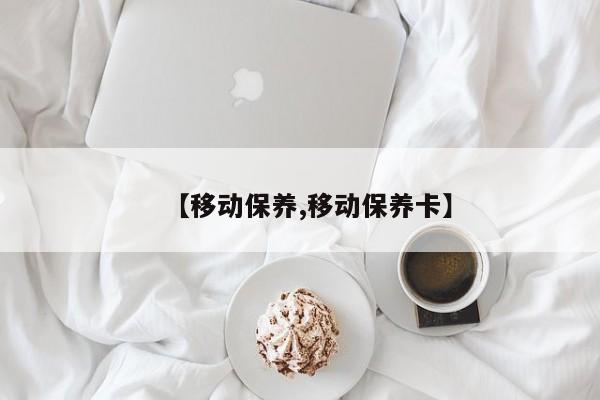【移动保养,移动保养卡】