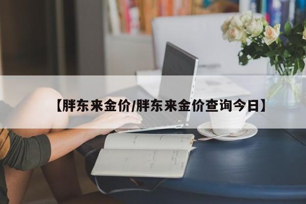 【胖东来金价／胖东来金价查询今日】