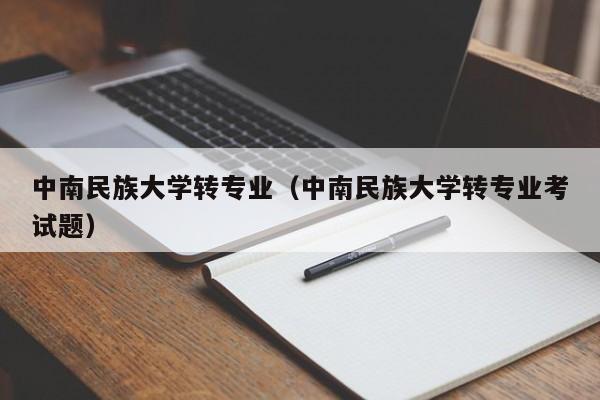 中南民族大学转专业（中南民族大学转专业考试题）