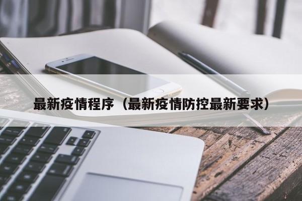最新疫情程序（最新疫情防控最新要求）