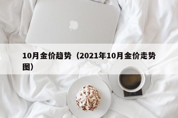 10月金价趋势（2021年10月金价走势图）