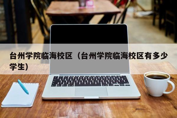 台州学院临海校区（台州学院临海校区有多少学生）