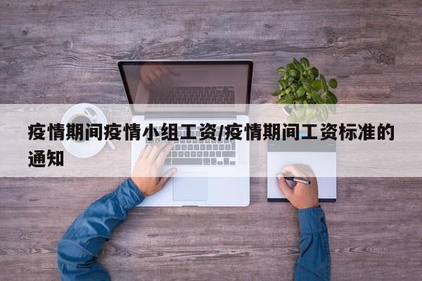 疫情期间疫情小组工资／疫情期间工资标准的通知