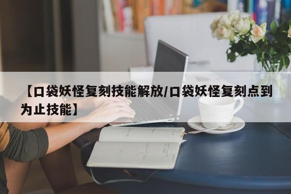 【口袋妖怪复刻技能解放／口袋妖怪复刻点到为止技能】