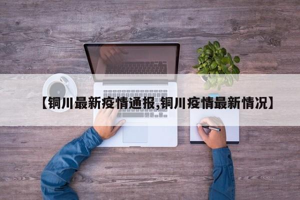 【铜川最新疫情通报,铜川疫情最新情况】