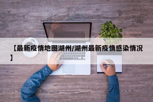 【最新疫情地图湖州／湖州最新疫情感染情况】