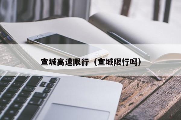 宣城高速限行（宣城限行吗）