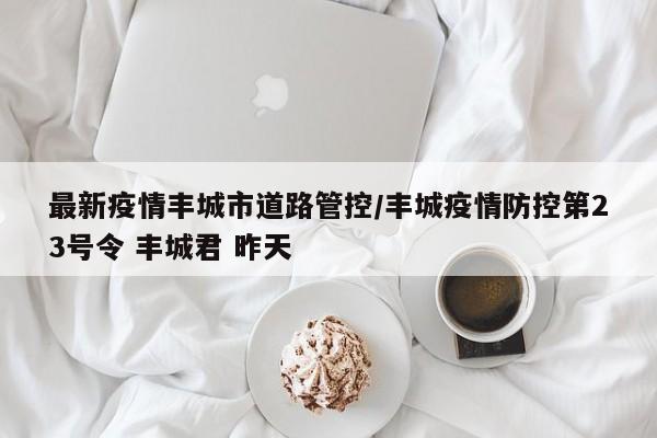 最新疫情丰城市道路管控／丰城疫情防控第23号令 丰城君 昨天