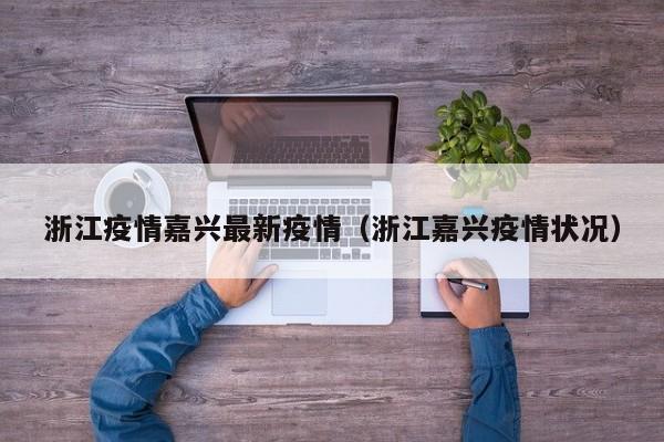 浙江疫情嘉兴最新疫情（浙江嘉兴疫情状况）