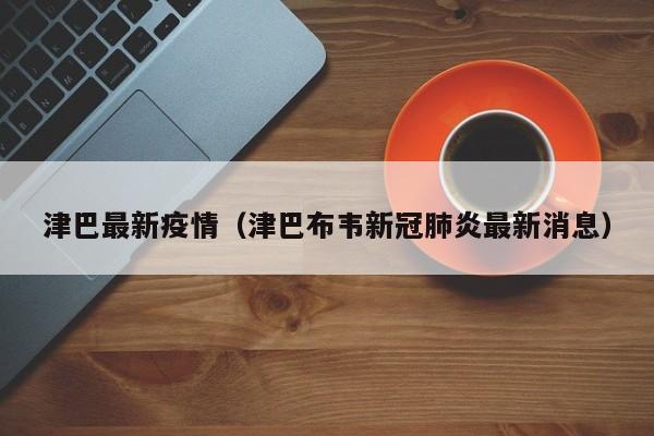 津巴最新疫情（津巴布韦新冠肺炎最新消息）