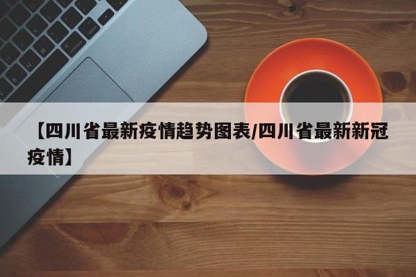【四川省最新疫情趋势图表／四川省最新新冠疫情】