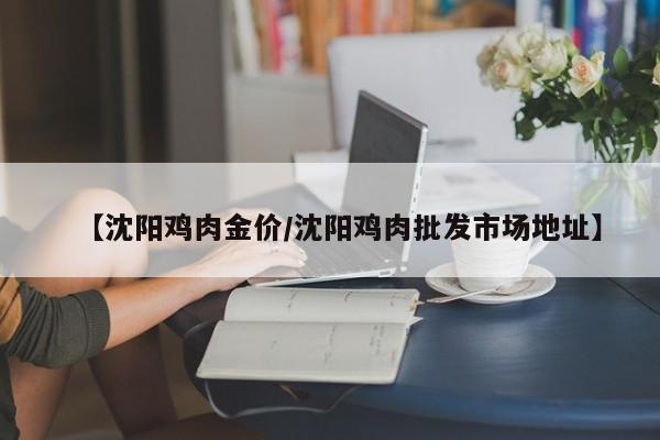 【沈阳鸡肉金价／沈阳鸡肉批发市场地址】