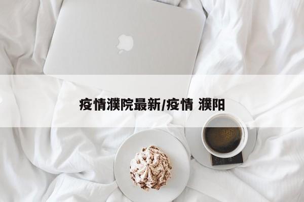 疫情濮院最新／疫情 濮阳