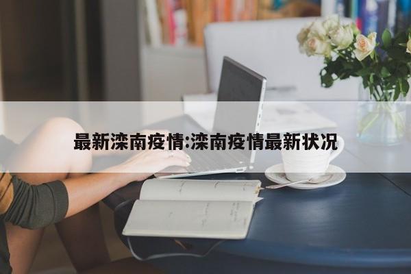 最新滦南疫情：滦南疫情最新状况