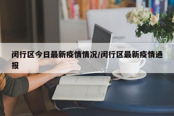 闵行区今日最新疫情情况／闵行区最新疫情通报