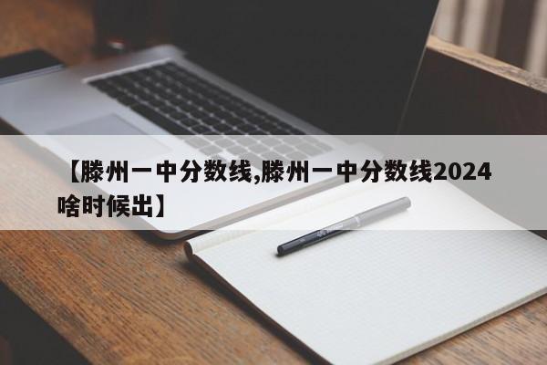 【滕州一中分数线,滕州一中分数线2024啥时候出】