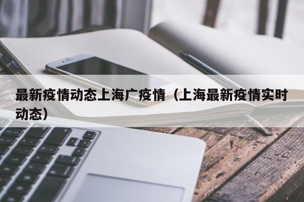 最新疫情动态上海广疫情（上海最新疫情实时动态）
