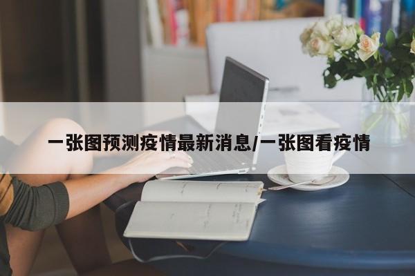 一张图预测疫情最新消息／一张图看疫情