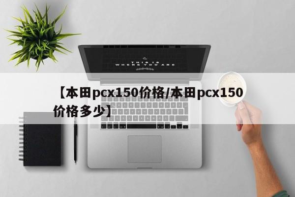 【本田pcx150价格／本田pcx150价格多少】