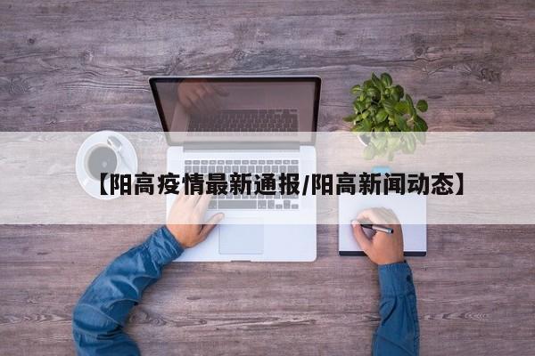 【阳高疫情最新通报／阳高新闻动态】