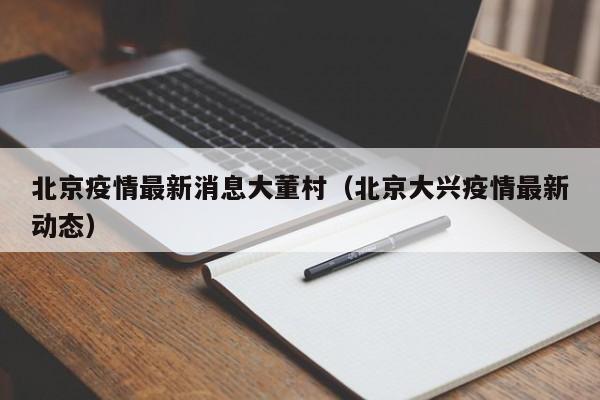 北京疫情最新消息大董村（北京大兴疫情最新动态）