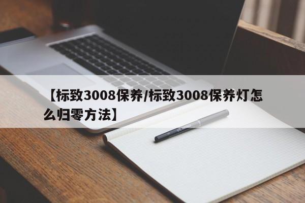 【标致3008保养／标致3008保养灯怎么归零方法】