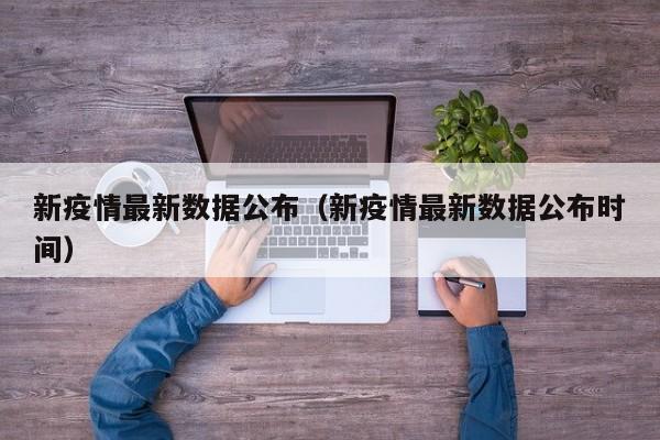 新疫情最新数据公布（新疫情最新数据公布时间）