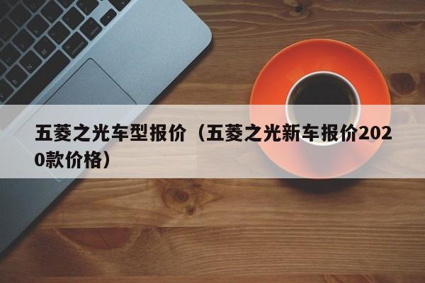 五菱之光车型报价（五菱之光新车报价2020款价格）