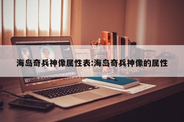 海岛奇兵神像属性表：海岛奇兵神像的属性