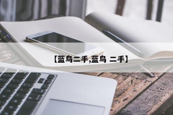 【蓝鸟二手,蓝鸟 二手】