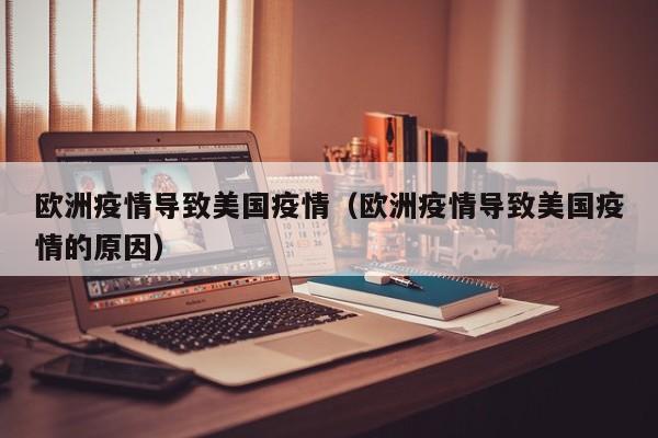 欧洲疫情导致美国疫情（欧洲疫情导致美国疫情的原因）