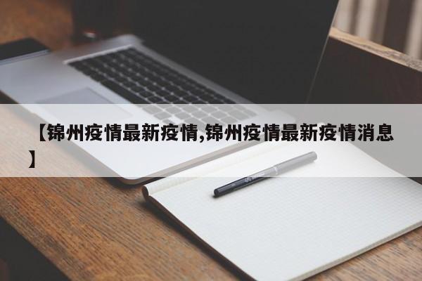 【锦州疫情最新疫情,锦州疫情最新疫情消息】