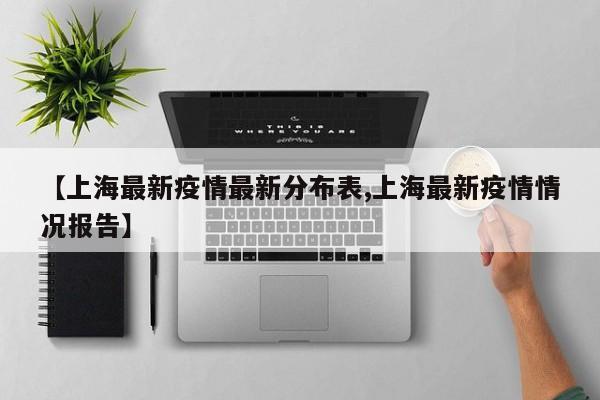 【上海最新疫情最新分布表,上海最新疫情情况报告】