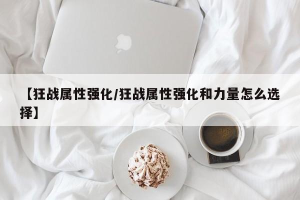 【狂战属性强化／狂战属性强化和力量怎么选择】