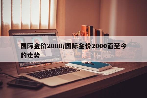 国际金价2000／国际金价2000面至今的走势