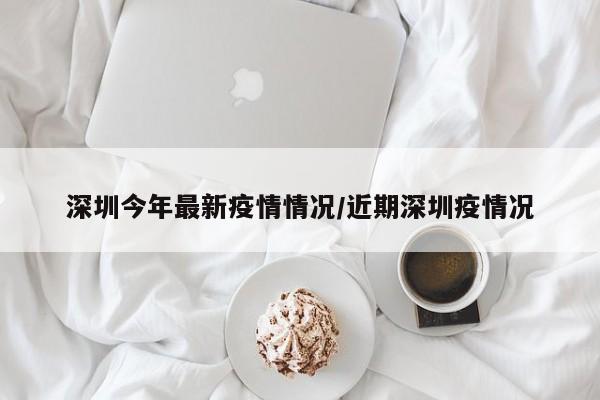 深圳今年最新疫情情况／近期深圳疫情况