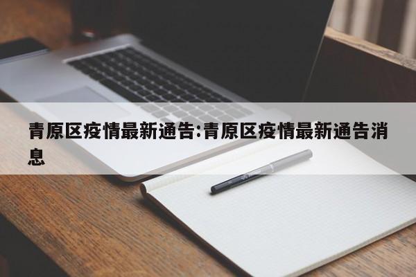 青原区疫情最新通告：青原区疫情最新通告消息