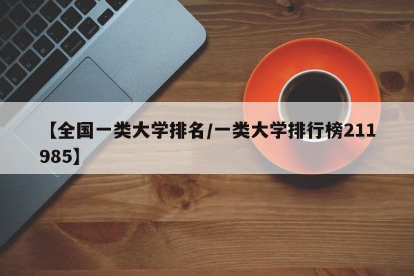 【全国一类大学排名／一类大学排行榜211985】